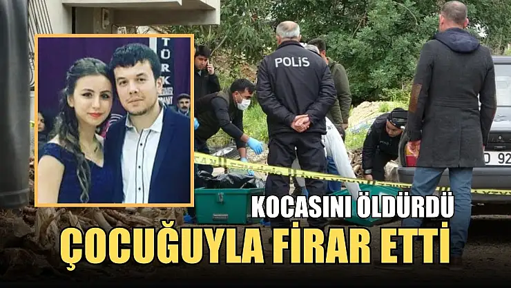 Kocasını öldürdü, çocuğuyla firar etti