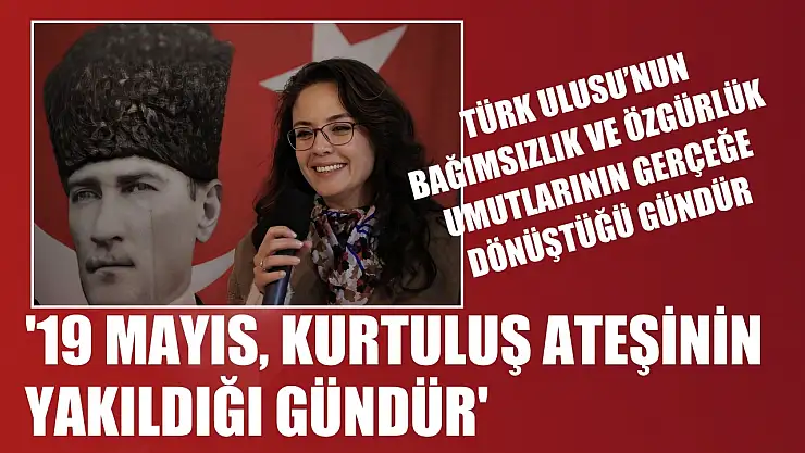 Köksal: '19 Mayıs, Kurtuluş Ateşinin Yakıldığı Gündür'