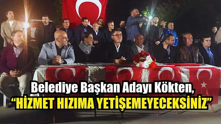 Kökten, 'Hizmet Hızıma Yetişemeyeceksiniz'