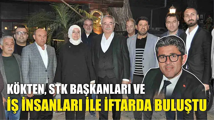 Kökten, STK başkanları ve iş insanları ile iftarda buluştu