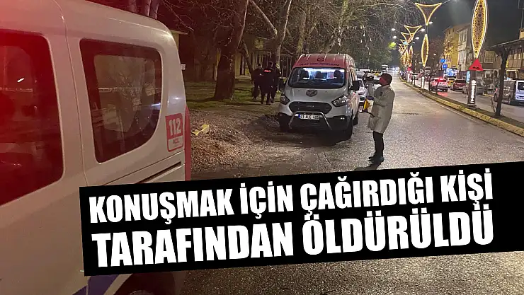 Konuşmak için çağırdığı kişi tarafından öldürüldü