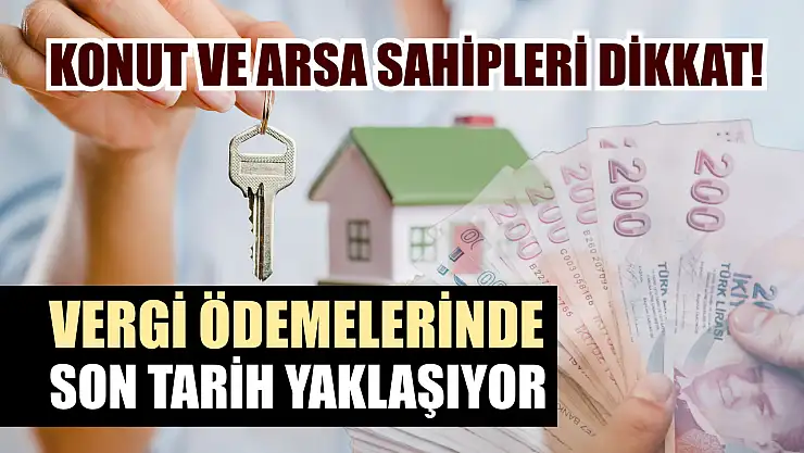 Konut ve arsa sahipleri dikkat! Vergi ödemelerinde son tarih yaklaşıyor