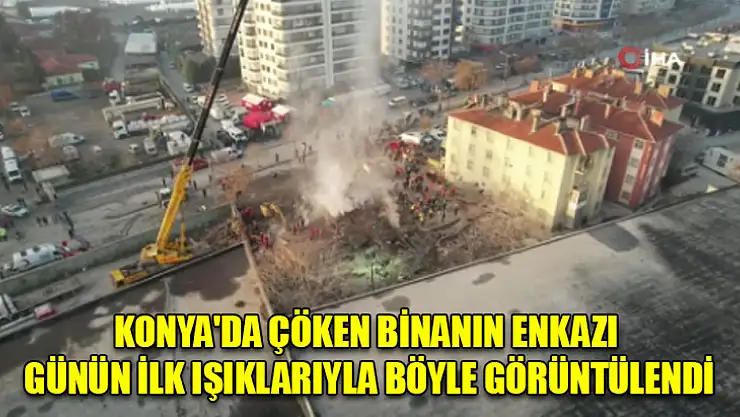 Konya'da çöken binanın enkazı günün ilk ışıklarıyla böyle görüntülendi
