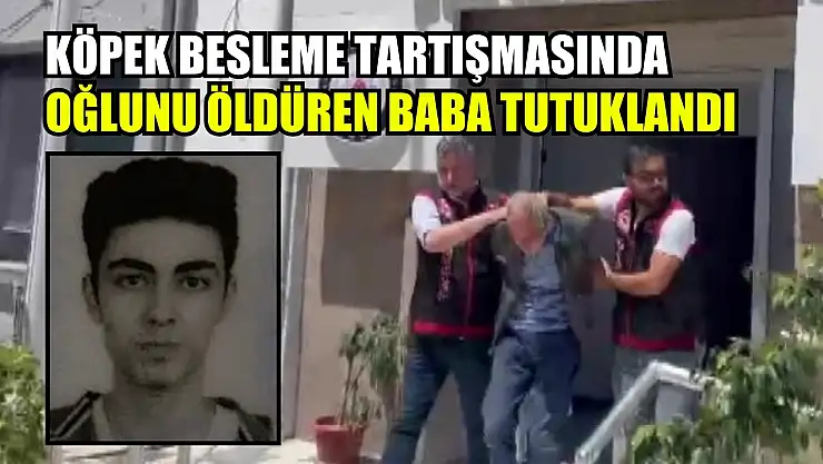 Köpek besleme tartışmasında oğlunu öldüren baba tutuklandı