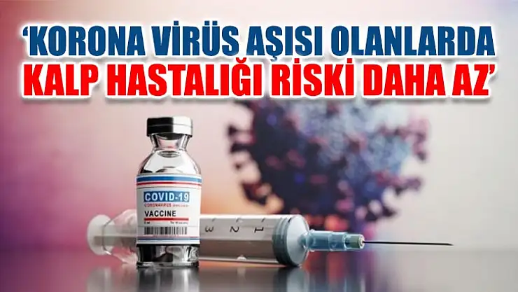 'Korona virüs aşısı olanlarda kalp hastalığı riski daha az'