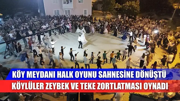 Köy meydanı halk oyunu sahnesine dönüştü: Köylüler Zeybek ve Teke Zortlatması oynadı