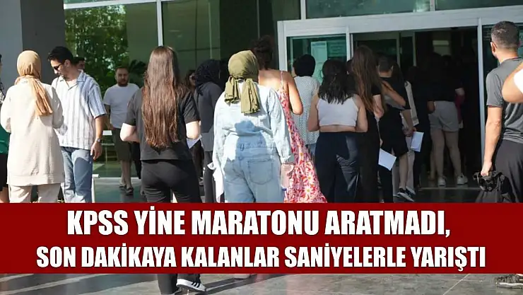 KPSS yine maratonu aratmadı, son dakikaya kalanlar saniyelerle yarıştı