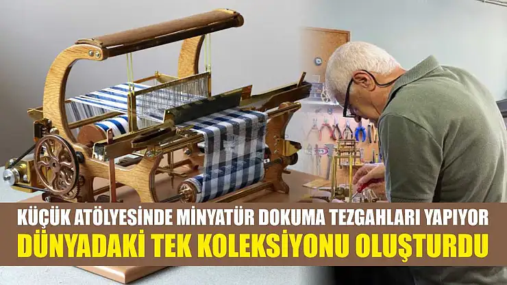 Küçük atölyesinde minyatür dokuma tezgahları yapıyor: Dünyadaki tek koleksiyonu oluşturdu