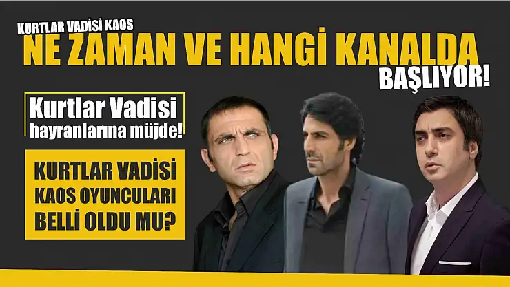 Kurtlar Vadisi Hayranlarına Müjde! Kurtlar Vadisi Kaos Oyuncuları Belli Oldu Mu?