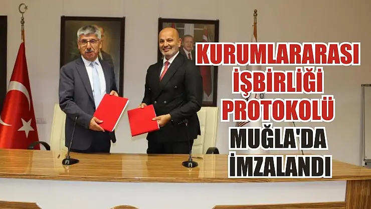 Kurumlararası işbirliği protokolü Muğla'da imzalandı
