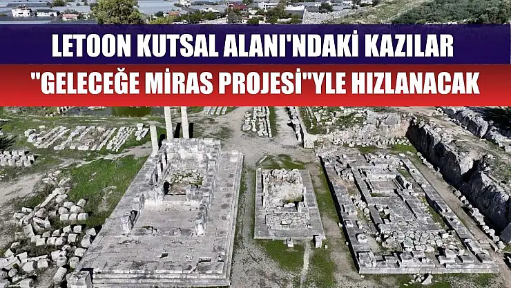 Letoon Kutsal Alanı'ndaki kazılar 'Geleceğe Miras Projesi'yle hızlanacak