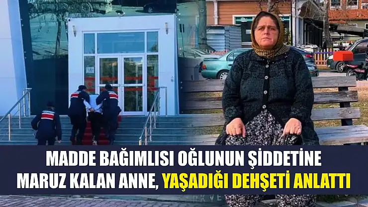 Madde bağımlısı oğlunun şiddetine maruz kalan anne, yaşadığı dehşeti anlattı