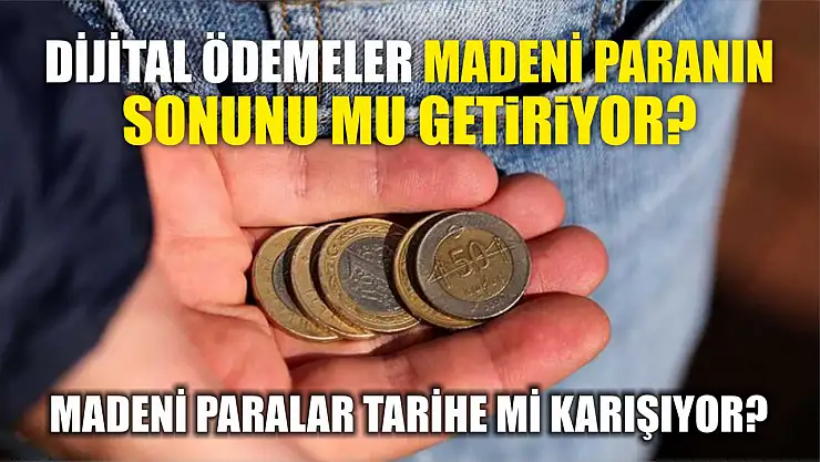 Madeni Paralar Tarihe mi Karışıyor? Dijital Ödemeler Madeni Paranın Sonunu mu Getiriyor?