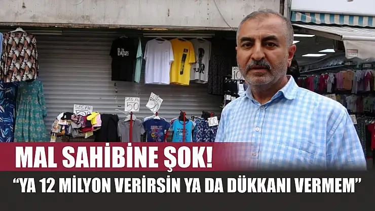 Mal sahibine şok! 'Ya 12 milyon verirsin ya da dükkanı vermem'