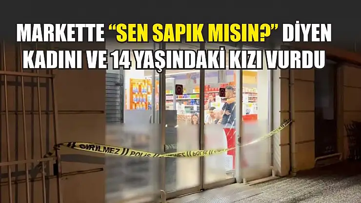 Markette 'Sen sapık mısın?' diyen kadını ve 14 yaşındaki kızı vurdu