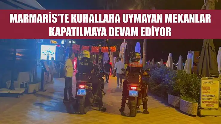 Marmaris'te kurallara uymayan mekanlar kapatılmaya devam ediyor