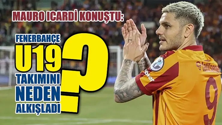 Mauro Icardi konuştu: Fenerbahçe U19 takımını neden alkışladı?