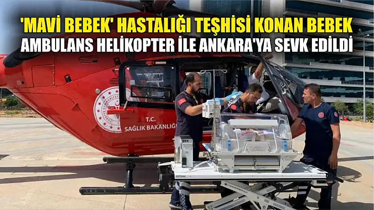 'Mavi Bebek' hastalığı teşhisi konan bebek Ambulans Helikopter ile Ankara'ya sevk edildi