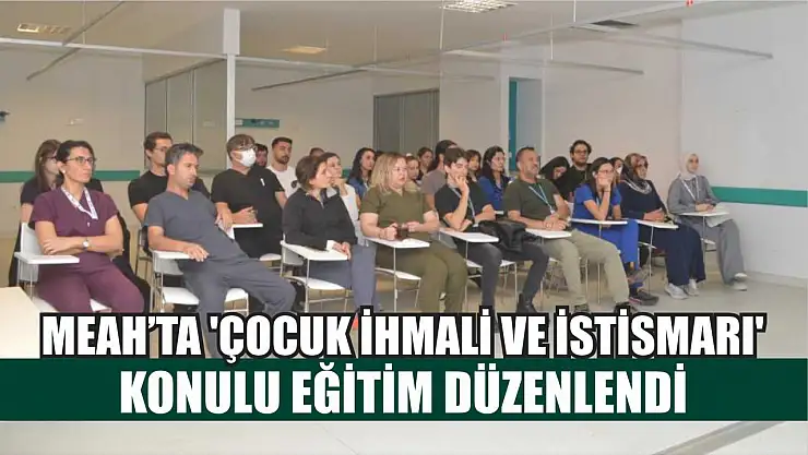 MEAH'ta 'Çocuk İhmali ve İstismarı' konulu eğitim düzenlendi