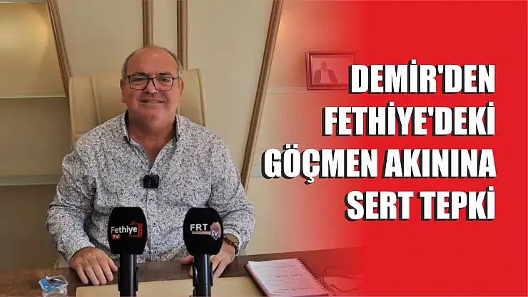 Mehmet Demir'den Fethiye'deki Göçmen Akınına Sert Tepki