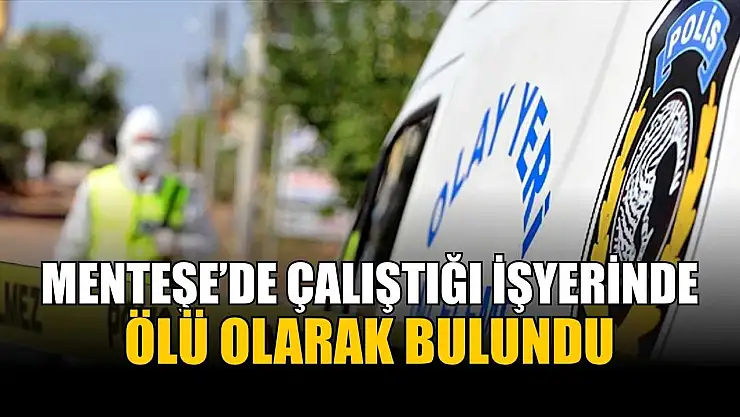 Menteşe'de çalıştığı işyerinde ölü olarak bulundu
