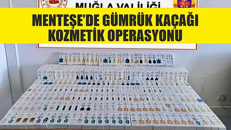 Menteşe'de gümrük kaçağı kozmetik operasyonu