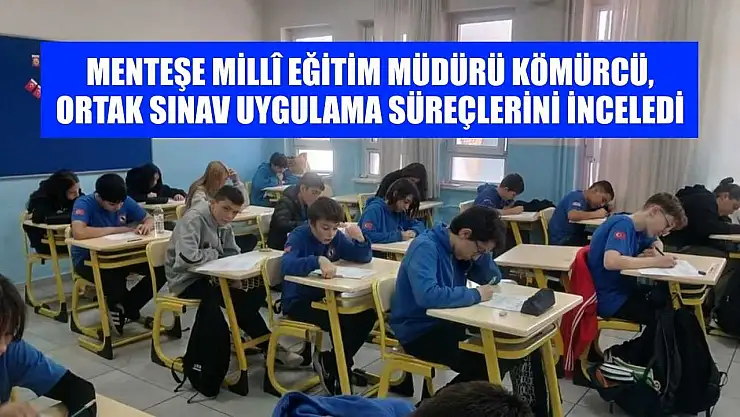 Menteşe İlçe Millî Eğitim Müdürü Kömürcü, ortak sınav uygulama süreçlerini inceledi