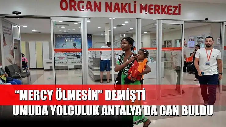 'Mercy ölmesin' demişti: Umuda yolculuk Antalya'da can buldu