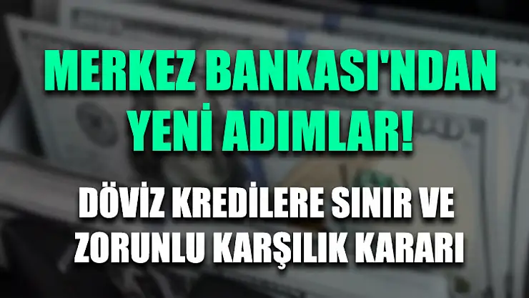 Merkez Bankası'ndan yeni adımlar! Döviz kredilere sınır ve zorunlu karşılık kararı