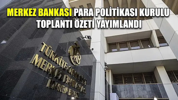 Merkez Bankası Para Politikası Kurulu Toplantı Özeti yayımlandı