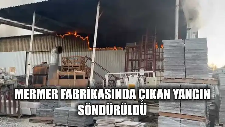 Mermer Fabrikasında Çıkan Yangın Söndürüldü