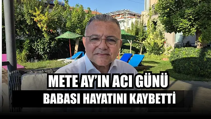 Mete Ay'ın acı günü: Babası hayatını kaybetti