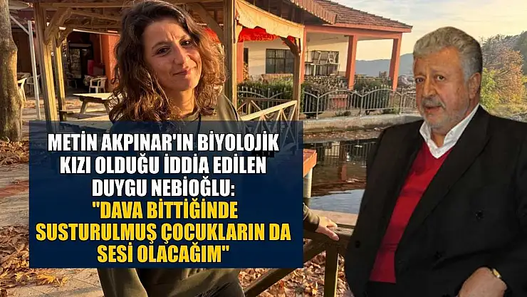 Metin Akpınar'ın biyolojik kızı olduğu iddia edilen Duygu Nebioğlu: 'Dava bittiğinde susturulmuş çocukların da sesi olacağım'