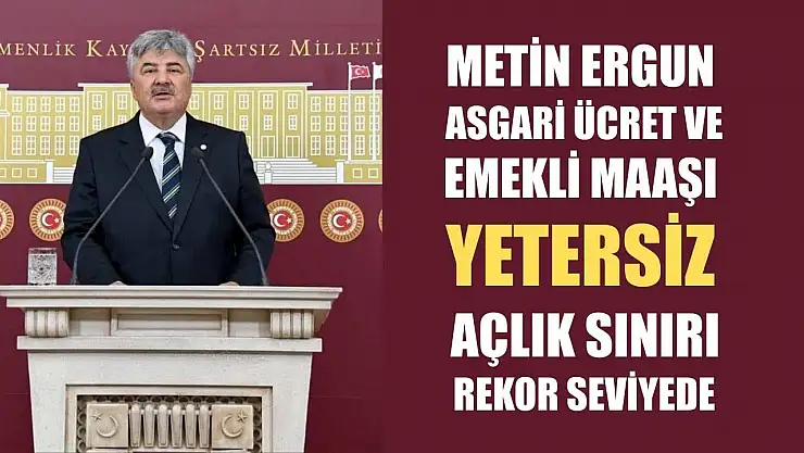 Metin Ergun: Asgari Ücret ve Emekli Maaşı Yetersiz, Açlık Sınırı Rekor Seviyede