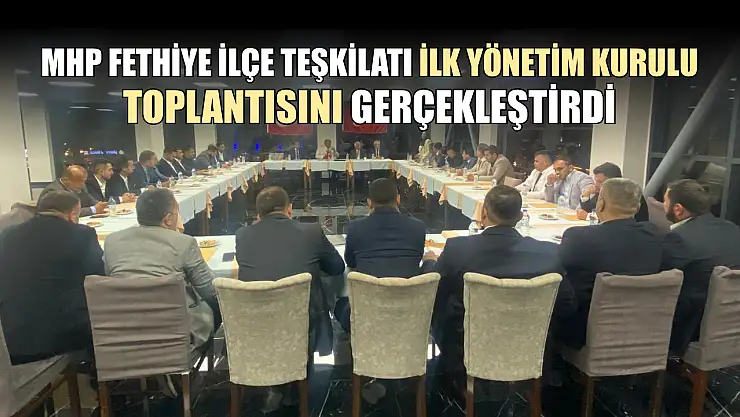 MHP Fethiye İlçe Teşkilatı İlk Yönetim Kurulu Toplantısını Gerçekleştirdi