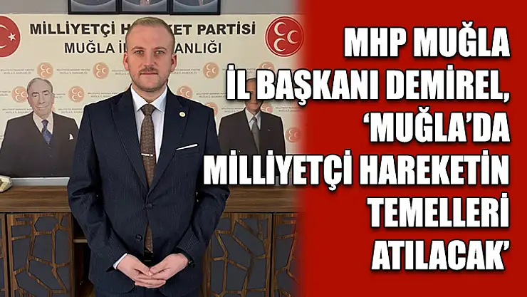 MHP Muğla İl Başkanı Demirel, 'Muğla'da Milliyetçi Hareketin Temelleri Atılacak'