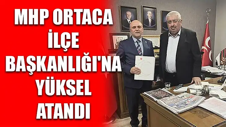 MHP Ortaca İlçe Başkanlığı'na Yüksel atandı