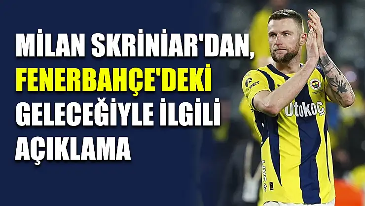 Milan Skriniar'dan, Fenerbahçe'deki geleceğiyle ilgili açıklama
