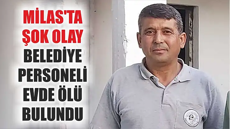 Milas'ta Şok Olay: Belediye Personeli Evde Ölü Bulundu