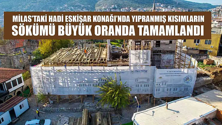 Milas'taki Hadi Eskişar Konağı'nda Yıpranmış Kısımların Sökümü Büyük Oranda Tamamlandı