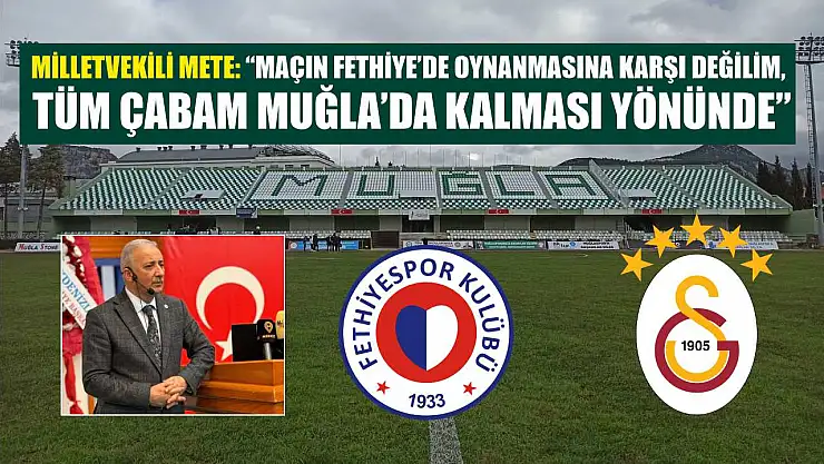 Milletvekili Mete: 'Maçın Fethiye'de oynanmasına karşı değilim, tüm çabam Muğla'da kalması yönünde'