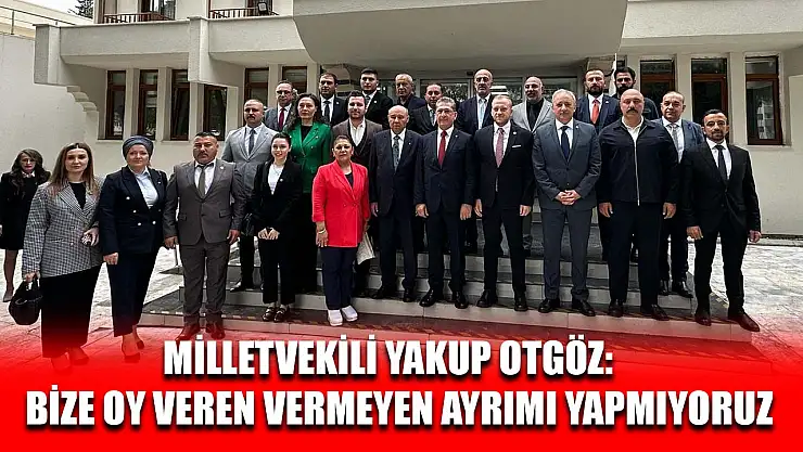 Milletvekili Yakup Otgöz:   Bize Oy Veren Vermeyen Ayrımı Yapmıyoruz