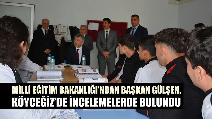 Milli Eğitim Bakanlığı'ndan Başkan Gülşen, Köyceğiz'de incelemelerde bulundu