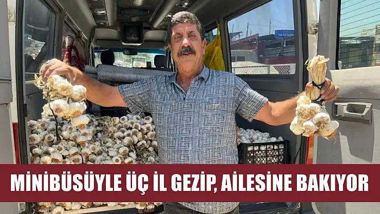 Minibüsüyle üç il gezip, ailesine bakıyor