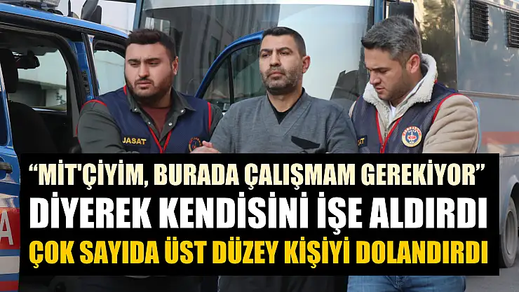 'MİT'çiyim, burada çalışmam gerekiyor' diyerek kendisini işe aldırdı, çok sayıda üst düzey kişiyi dolandırdı