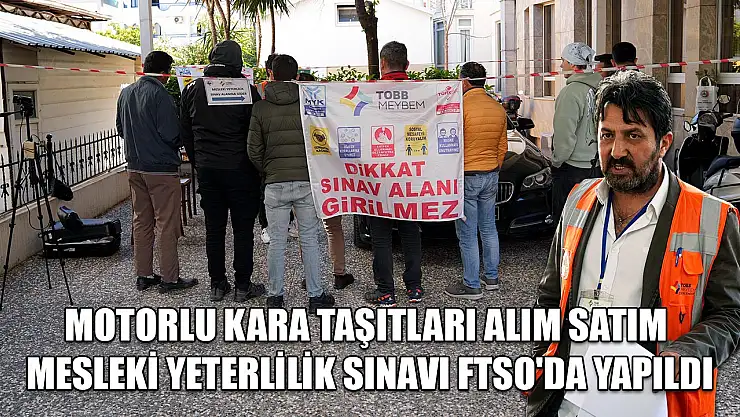 Motorlu Kara Taşıtları Alım Satım Mesleki Yeterlilik Sınavı FTSO'da yapıldı