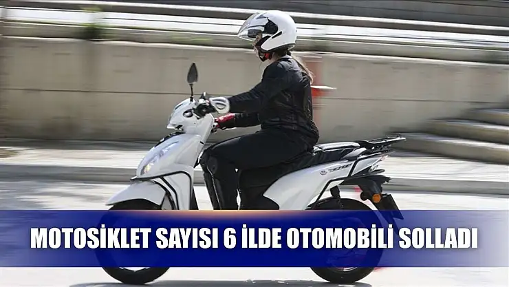 Motosiklet sayısı 6 ilde otomobili solladı