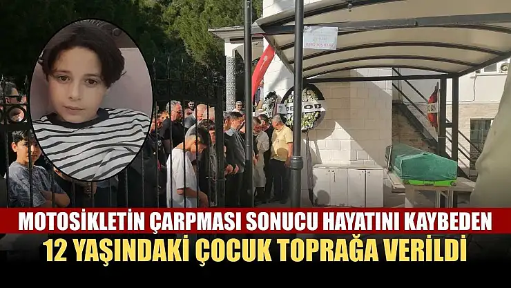 Motosikletin çarpması sonucu hayatını kaybeden 12 yaşındaki çocuk toprağa verildi