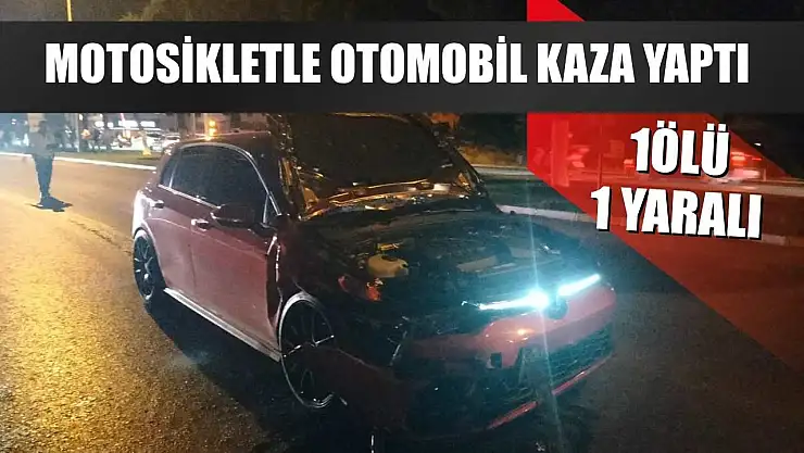 Motosikletle otomobil kaza yaptı: 1ölü, 1 yaralı