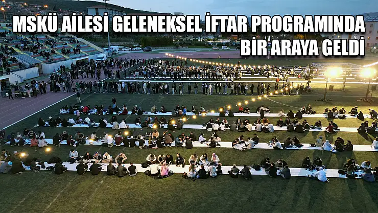 MSKÜ ailesi geleneksel iftar programında bir araya geldi